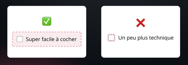 Sur les checkboxes par exemple, il est recommandé d'inclure le texte dans la zone de clic, au lieu de ne prendre en compte que la case à cocher.